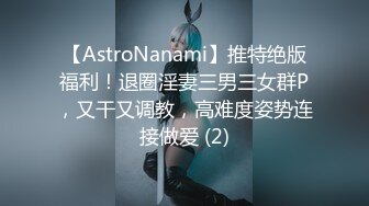 【AstroNanami】推特绝版福利！退圈淫妻三男三女群P，又干又调教，高难度姿势连接做爱 (2)