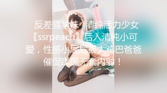 ✿反差骚学妹✿清纯活力少女〖ssrpeach〗后入清纯小可爱，性感小屁屁被大鸡巴爸爸催促蹂躏无套内射！