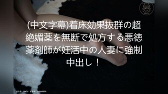 (中文字幕)着床効果抜群の超絶媚薬を無断で処方する悪徳薬剤師が妊活中の人妻に強制中出し！