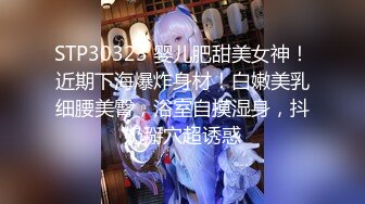 STP30323 婴儿肥甜美女神！近期下海爆炸身材！白嫩美乳细腰美臀，浴室自摸湿身，抖奶掰穴超诱惑