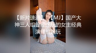 【新片速遞】  【MJ】国产大神三人组曾经迷玩的女主经典演绎被迷玩