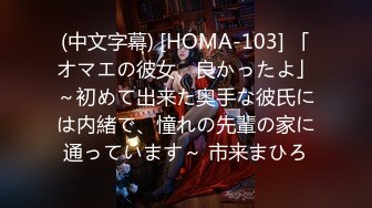 (中文字幕) [HOMA-103] 「オマエの彼女、良かったよ」～初めて出来た奥手な彼氏には内緒で、憧れの先輩の家に通っています～ 市来まひろ