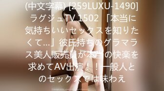 (中文字幕) [259LUXU-1490] ラグジュTV 1502 「本当に気持ちいいセックスを知りたくて…」彼氏持ちのグラマラス美人販売員が本当の快楽を求めてAV出演！！一般人とのセックスでは味わえ