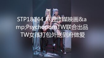 STP18144 麻豆传媒映画&amp;PsychopornTW联合出品 TW女孩打包外送到府做爱