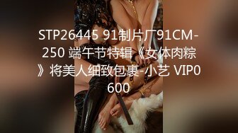 STP26445 91制片厂91CM-250 端午节特辑《女体肉粽》将美人细致包裹-小艺 VIP0600