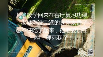 儿子放学回来在客厅复习功课，老婆刚洗完澡的身体太香了忍不住吃了起来，把老婆顶在门槛，硬死我了！