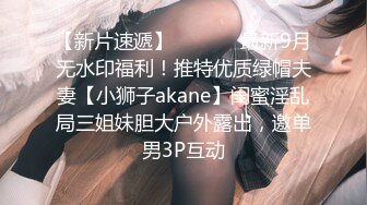 【新片速遞】  ⚫️⚫️最新9月无水印福利！推特优质绿帽夫妻【小狮子akane】闺蜜淫乱局三姐妹胆大户外露出，邀单男3P互动