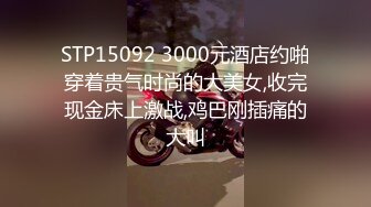 STP15092 3000元酒店约啪穿着贵气时尚的大美女,收完现金床上激战,鸡巴刚插痛的大叫