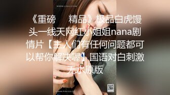 《重磅❤️精品》极品白虎馒头一线天网红小姐姐nana剧情片【主人们有任何问题都可以帮你解决喔】国语对白刺激无水原版