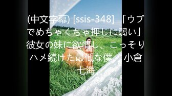 (中文字幕) [ssis-348] 「ウブでめちゃくちゃ押しに弱い」彼女の妹に欲情し、こっそりハメ続けた最低な僕。 小倉七海