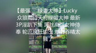 【最强❤️绿妻大神】Lucky✿ 众狼期待天府绿帽大神 最新3P淫趴下集 黑丝高跟女神侍奉 轮流疯狂输出 爆射吞精太骚了