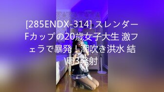 [285ENDX-314] スレンダーFカップの20歳女子大生 激フェラで暴発！潮吹き洪水 結局3発射